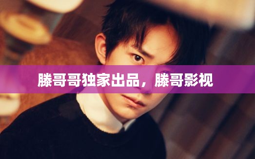 滕哥哥獨家出品，滕哥影視 