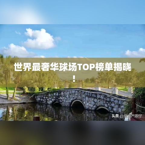 世界最奢華球場TOP榜單揭曉！