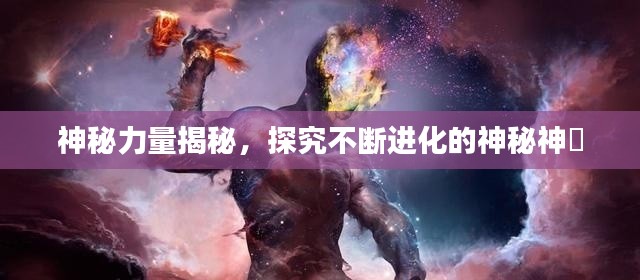 神秘力量揭秘，探究不斷進(jìn)化的神秘神祇