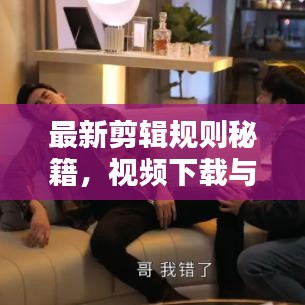 最新剪輯規(guī)則秘籍，視頻下載與技巧一網(wǎng)打盡，輕松創(chuàng)作優(yōu)質(zhì)視頻