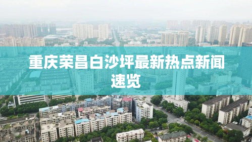 重慶榮昌白沙坪最新熱點新聞速覽