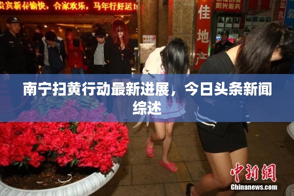 南寧掃黃行動最新進(jìn)展，今日頭條新聞綜述