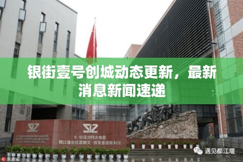 銀街壹號(hào)創(chuàng)城動(dòng)態(tài)更新，最新消息新聞速遞