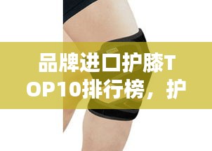 品牌進(jìn)口護(hù)膝TOP10排行榜，護(hù)膝產(chǎn)品選購指南！