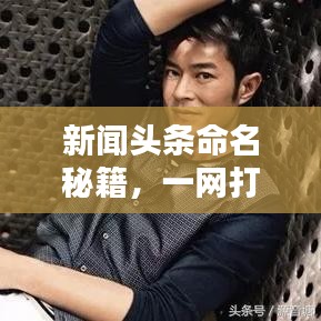 新聞頭條命名秘籍，一網(wǎng)打盡全熱點資訊！