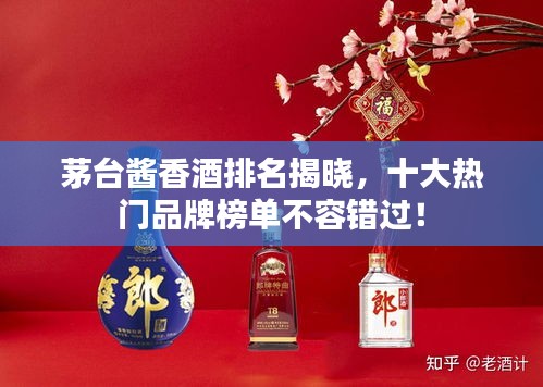 茅臺(tái)醬香酒排名揭曉，十大熱門(mén)品牌榜單不容錯(cuò)過(guò)！