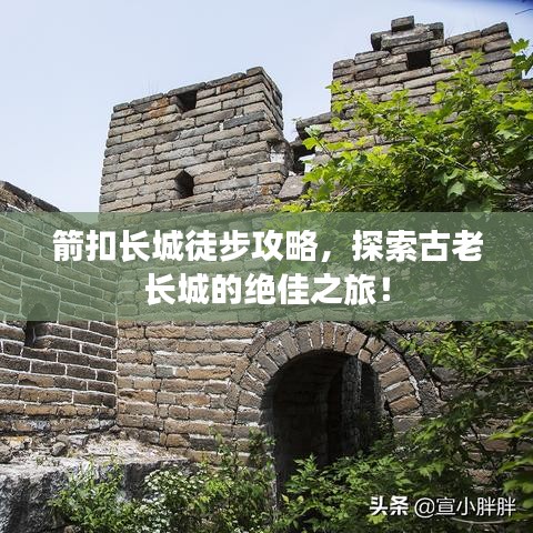 箭扣長(zhǎng)城徒步攻略，探索古老長(zhǎng)城的絕佳之旅！