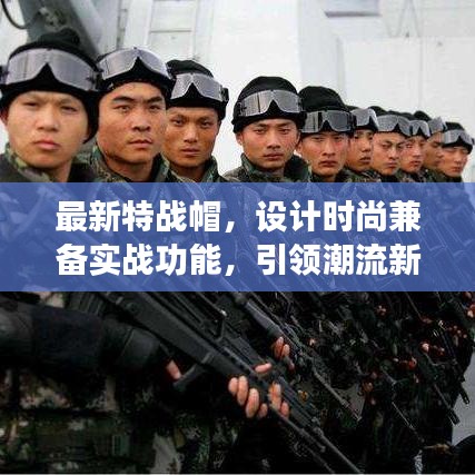最新特戰(zhàn)帽，設(shè)計(jì)時(shí)尚兼?zhèn)鋵?shí)戰(zhàn)功能，引領(lǐng)潮流新風(fēng)尚！