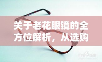 關(guān)于老花眼鏡的全方位解析，從選購到使用，百度一站式科普