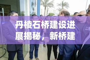 丹棱石橋建設(shè)進展揭秘，新橋建設(shè)動態(tài)與未來規(guī)劃展望