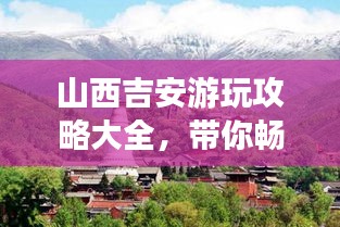 山西吉安游玩攻略大全，帶你暢游美景勝地！
