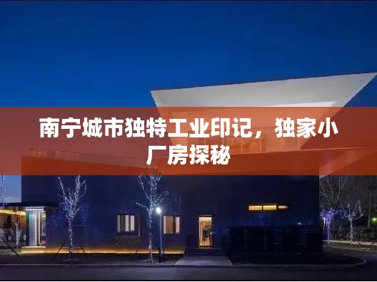 南寧城市獨特工業(yè)印記，獨家小廠房探秘