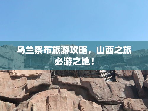 烏蘭察布旅游攻略，山西之旅必游之地！
