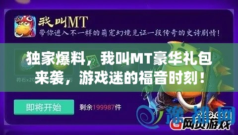 獨(dú)家爆料，我叫MT豪華禮包來(lái)襲，游戲迷的福音時(shí)刻！
