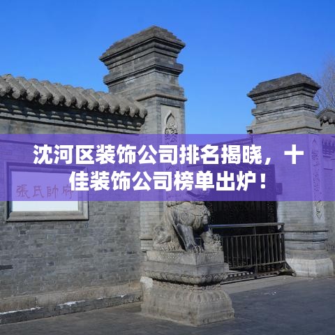 沈河區(qū)裝飾公司排名揭曉，十佳裝飾公司榜單出爐！