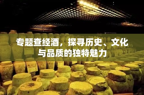 專題查經(jīng)酒，探尋歷史、文化與品質(zhì)的獨特魅力