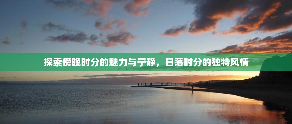探索傍晚時(shí)分的魅力與寧靜，日落時(shí)分的獨(dú)特風(fēng)情