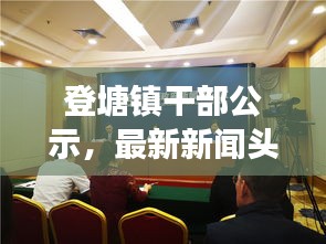 登塘鎮(zhèn)干部公示，最新新聞頭條重磅來襲！