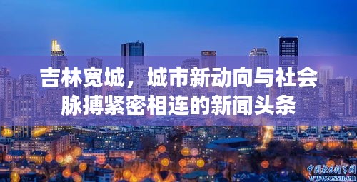 吉林寬城，城市新動向與社會脈搏緊密相連的新聞頭條