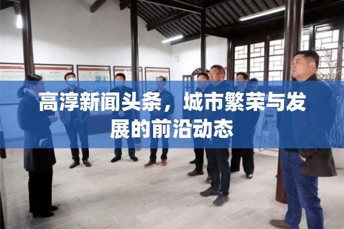 高淳新聞?lì)^條，城市繁榮與發(fā)展的前沿動(dòng)態(tài)