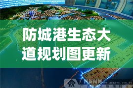 防城港生態(tài)大道規(guī)劃圖更新揭秘，最新動(dòng)態(tài)與進(jìn)展