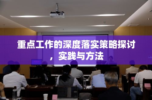 重點(diǎn)工作的深度落實(shí)策略探討，實(shí)踐與方法