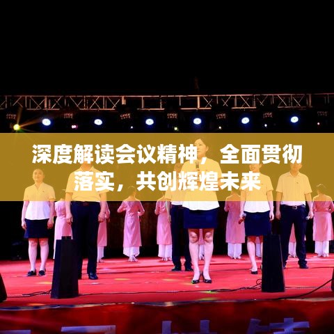 深度解讀會議精神，全面貫徹落實，共創(chuàng)輝煌未來