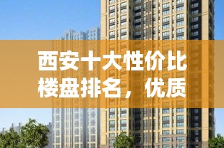 西安十大性?xún)r(jià)比樓盤(pán)排名，優(yōu)質(zhì)房源推薦！