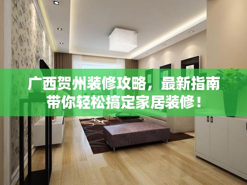 廣西賀州裝修攻略，最新指南帶你輕松搞定家居裝修！