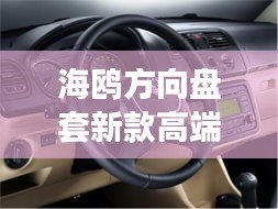 海鷗方向盤套新款高端，時尚與科技的完美融合，引領(lǐng)潮流之選