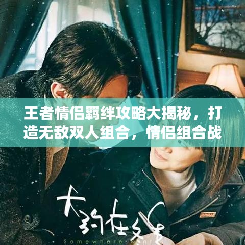 王者情侶羈絆攻略大揭秘，打造無敵雙人組合，情侶組合戰(zhàn)力飆升！