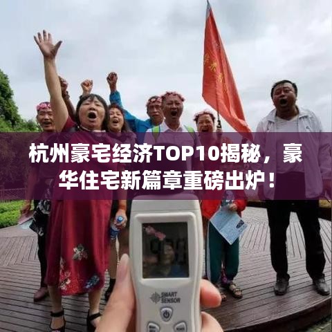 杭州豪宅經濟TOP10揭秘，豪華住宅新篇章重磅出爐！