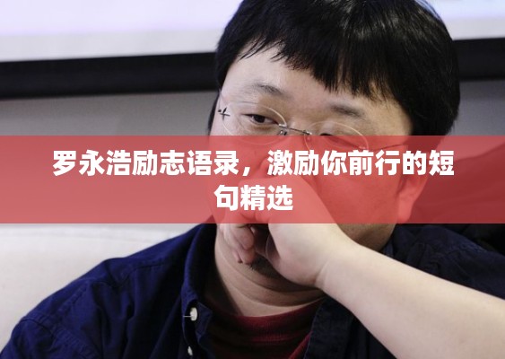 羅永浩勵志語錄，激勵你前行的短句精選
