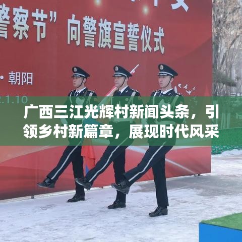 廣西三江光輝村新聞頭條，引領(lǐng)鄉(xiāng)村新篇章，展現(xiàn)時(shí)代風(fēng)采