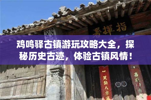 雞鳴驛古鎮(zhèn)游玩攻略大全，探秘歷史古跡，體驗(yàn)古鎮(zhèn)風(fēng)情！