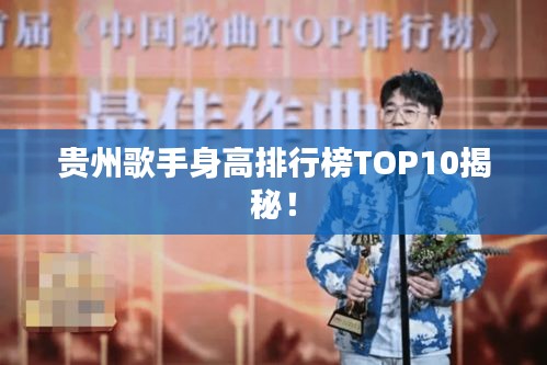 貴州歌手身高排行榜TOP10揭秘！
