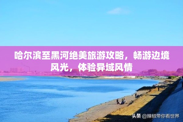 哈爾濱至黑河絕美旅游攻略，暢游邊境風(fēng)光，體驗(yàn)異域風(fēng)情