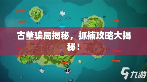古董騙局揭秘，抓捕攻略大揭秘！