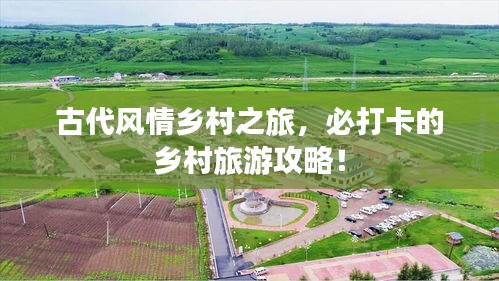 古代風(fēng)情鄉(xiāng)村之旅，必打卡的鄉(xiāng)村旅游攻略！