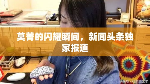 莫菁的閃耀瞬間，新聞?lì)^條獨(dú)家報(bào)道
