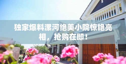 獨(dú)家爆料漯河絕美小院驚艷亮相，搶購(gòu)在即！