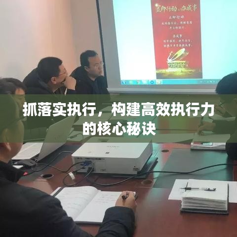 抓落實執(zhí)行，構(gòu)建高效執(zhí)行力的核心秘訣