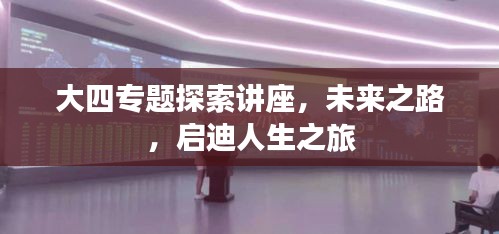 大四專題探索講座，未來之路，啟迪人生之旅