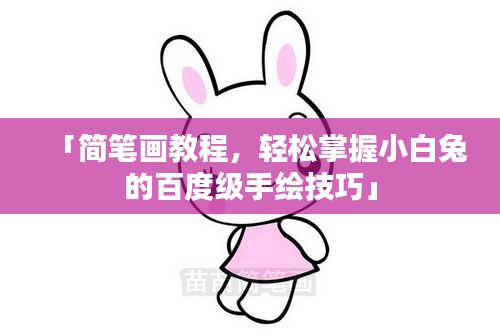 「簡(jiǎn)筆畫教程，輕松掌握小白兔的百度級(jí)手繪技巧」