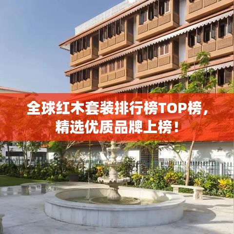 全球紅木套裝排行榜TOP榜，精選優(yōu)質(zhì)品牌上榜！