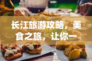 長江旅游攻略，美食之旅，讓你一吃難忘！