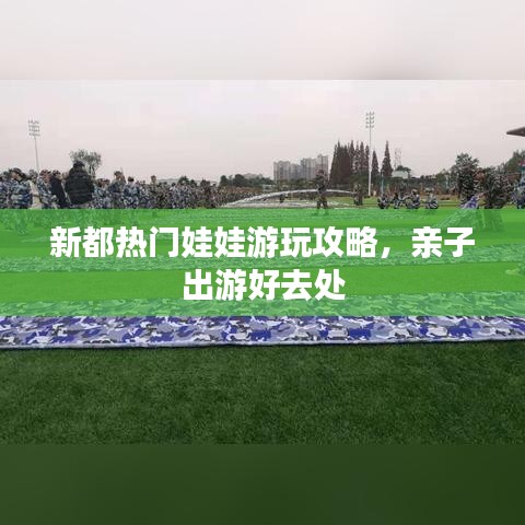 新都熱門娃娃游玩攻略，親子出游好去處