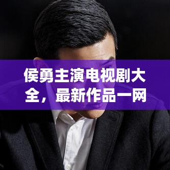 侯勇主演電視劇大全，最新作品一網(wǎng)打盡！