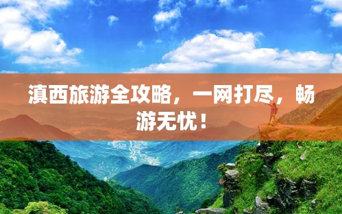 滇西旅游全攻略，一網(wǎng)打盡，暢游無(wú)憂！
