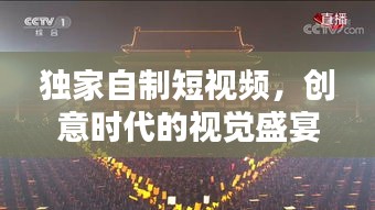 獨(dú)家自制短視頻，創(chuàng)意時(shí)代的視覺(jué)盛宴與新時(shí)代表達(dá)
